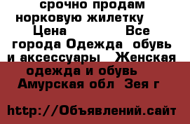 срочно продам норковую жилетку!!! › Цена ­ 13 000 - Все города Одежда, обувь и аксессуары » Женская одежда и обувь   . Амурская обл.,Зея г.